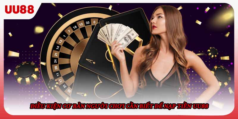 Điều kiện cơ bản người chơi cần biết để nạp tiền UU88