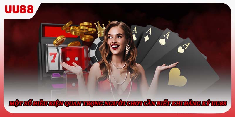 Một số điều kiện quan trọng người chơi cần biết khi đăng ký UU88