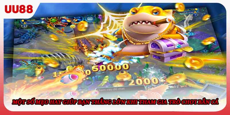 Một số mẹo hay giúp bạn thắng lớn khi tham gia trò chơi Bắn cá